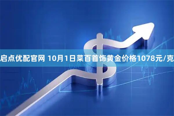 启点优配官网 10月1日菜百首饰黄金价格1078元/克