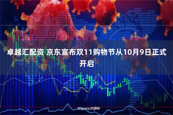 卓越汇配资 京东宣布双11购物节从10月9日正式开启