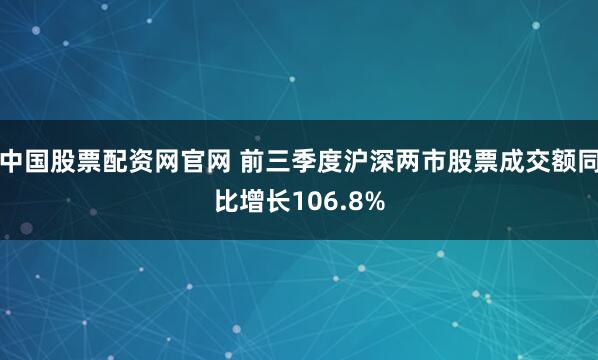 中国股票配资网官网 前三季度沪深两市股票成交额同比增长106.8%