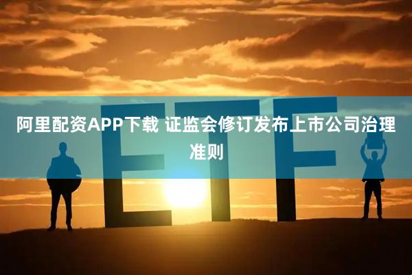 阿里配资APP下载 证监会修订发布上市公司治理准则
