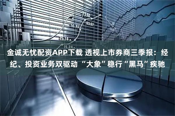 金诚无忧配资APP下载 透视上市券商三季报：经纪、投资业务双驱动 “大象”稳行“黑马”疾驰