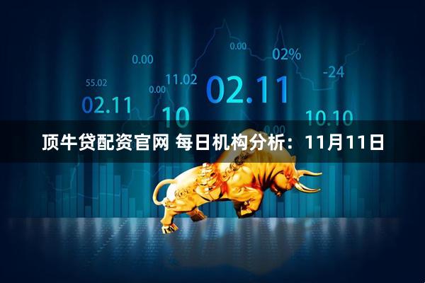 顶牛贷配资官网 每日机构分析:11月11日