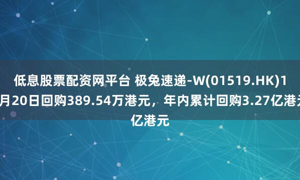 低息股票配资网平台 极兔速递-W(01519.HK)11月20日回购389.54万港元，年内累计回购3.27亿港元