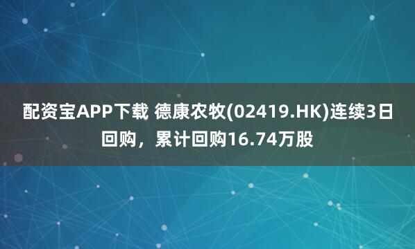 配资宝APP下载 德康农牧(02419.HK)连续3日回购，累计回购16.74万股