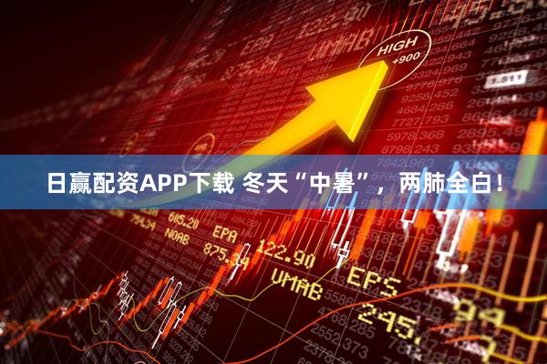 日赢配资APP下载 冬天“中暑”，两肺全白！