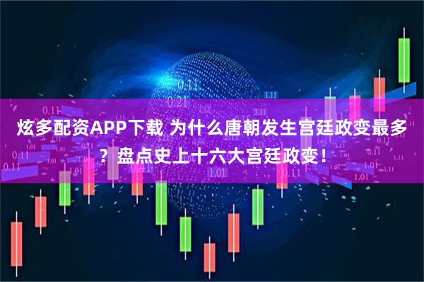 炫多配资APP下载 为什么唐朝发生宫廷政变最多？盘点史上十六大宫廷政变！
