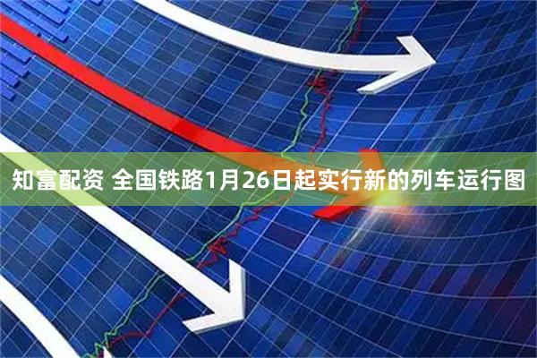 知富配资 全国铁路1月26日起实行新的列车运行图