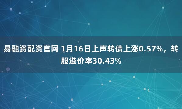易融资配资官网 1月16日上声转债上涨0.57%，转股溢价率30.43%