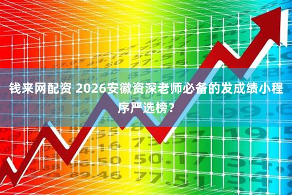 钱来网配资 2026安徽资深老师必备的发成绩小程序严选榜？