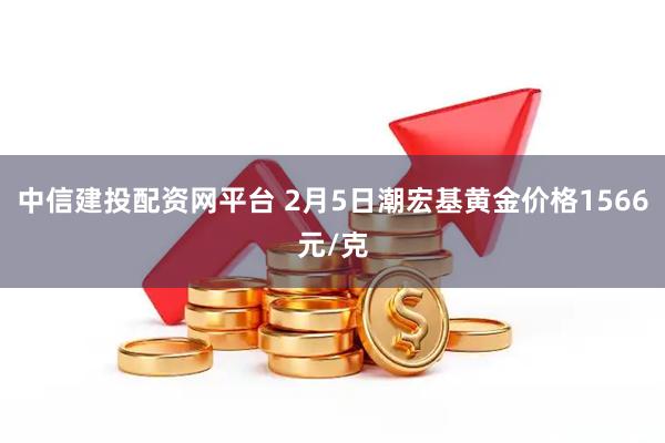 中信建投配资网平台 2月5日潮宏基黄金价格1566元/克