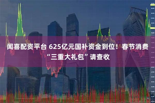 闻喜配资平台 625亿元国补资金到位！春节消费“三重大礼包”请查收