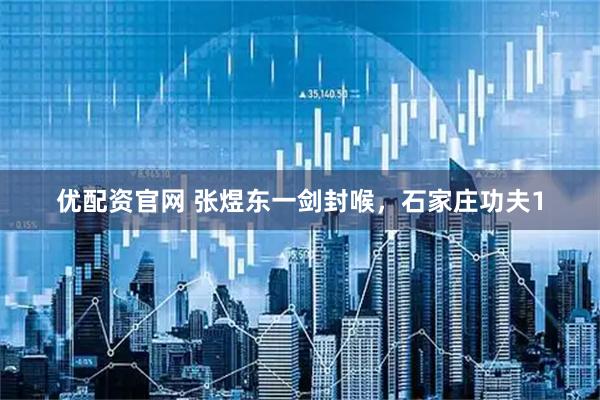 优配资官网 张煜东一剑封喉，石家庄功夫1