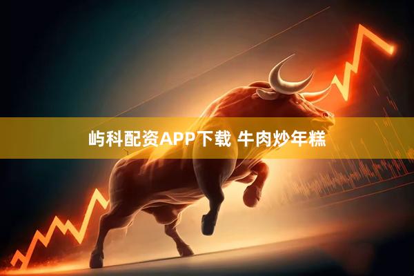 屿科配资APP下载 牛肉炒年糕